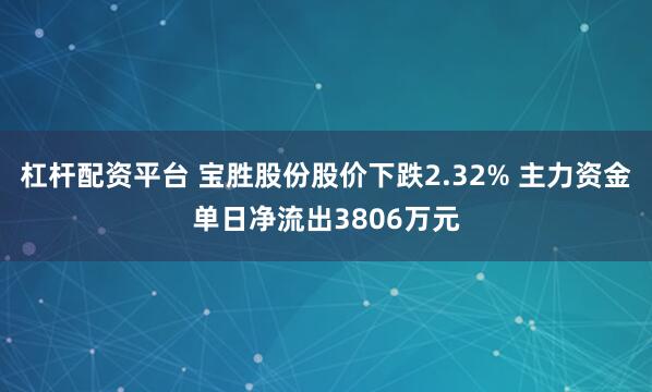 杠杆配资平台 宝胜股份股价下跌2.32% 主力资金单日净流出3806万元