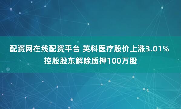 配资网在线配资平台 英科医疗股价上涨3.01% 控股股东解除质押100万股