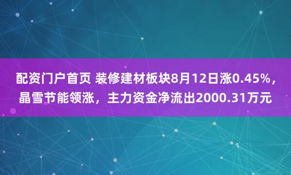 配资门户首页 装修建材板块8月12日涨0.45%，晶雪节能领涨，主力资金净流出2000.31万元